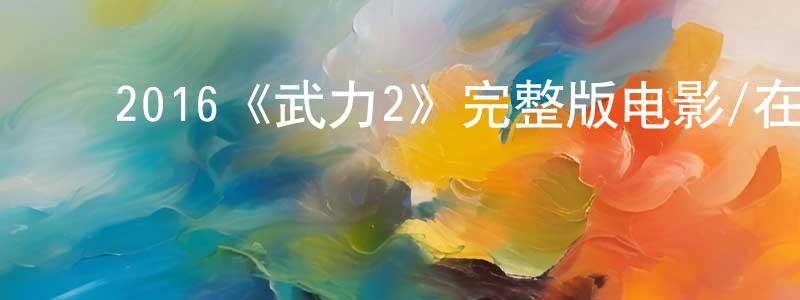 影视迷程胜华的个人博客,2016《武力2》完整版电影/在线观看/百度云-美剧天堂